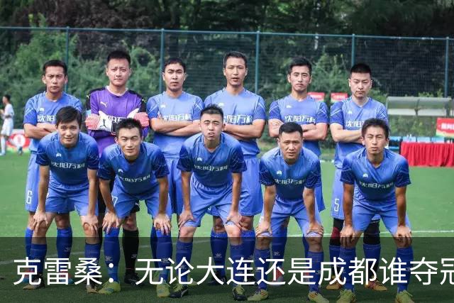 克雷桑：无论大连还是成都谁夺冠，我们都会全力以赴