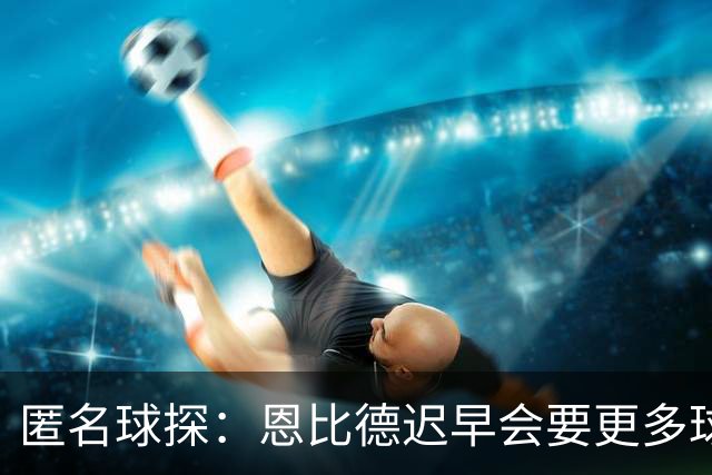 匿名球探：恩比德迟早会要更多球权 可能因此不满甚至不积极防守